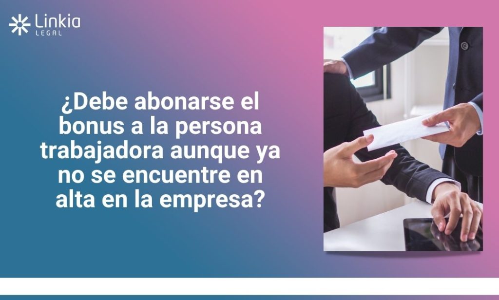 ¿Debe abonarse el bonus a la persona trabajadora aunque ya no se encuentre en alta en la empresa - Linkia Legal